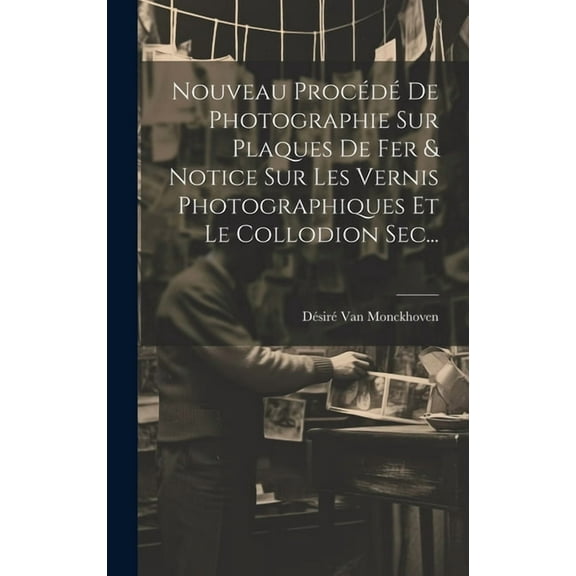 Nouveau Procédé De Photographie Sur Plaques De Fer & Notice Sur Les Vernis Photographiques Et Le Collodion Sec... (Hardcover)