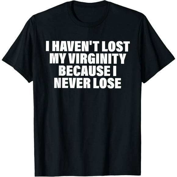 I Haven't Lost My Virginity Because I Never Lose Quote T-Shirt