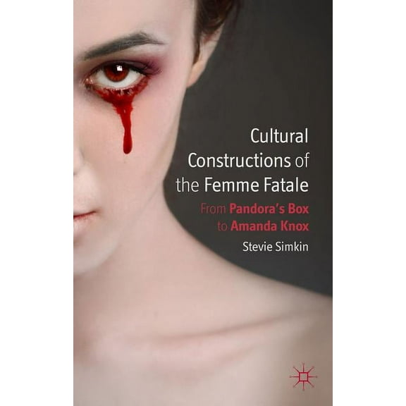 Cultural Constructions of the Femme Fatale: From Pandora's Box to Amanda Knox, (Hardcover)