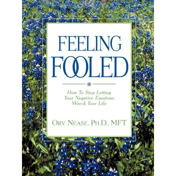 Feeling Fooled: How to Stop Letting Your Negative Emotions Wreck Your Life, (Paperback)