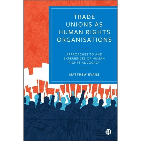 Trade Unions as Human Rights Organisations: Approaches to and Experiences of Human Rights Advocacy, (Hardcover)
