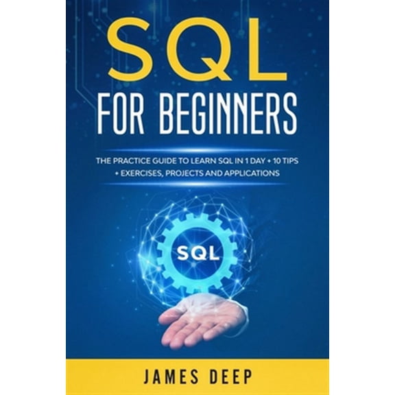 SQL for Beginners: The Practice Guide to Learn SQL in 1 Day 10 Tips Exercises, Projects, and Applications (Paperback)
