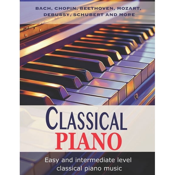 Classic Piano: Easy and Intermediate classical piano music Bach, Chopin, Beethoven, Mozart, Debussy, Schubert and more, (Paperback)