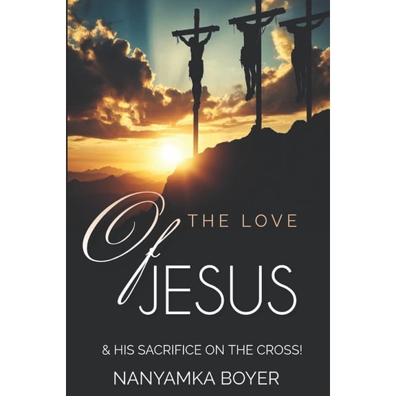 The Love Of Jesus: & His Sacrifice On The Cross!, (Paperback)
