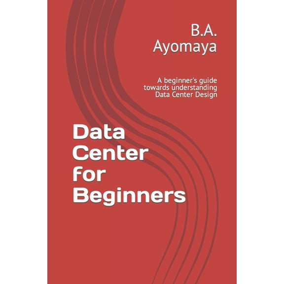 Data Center Design Guide Data Center for Beginners: A beginner's guide towards understanding Data Center Design, Book 1, (Paperback)