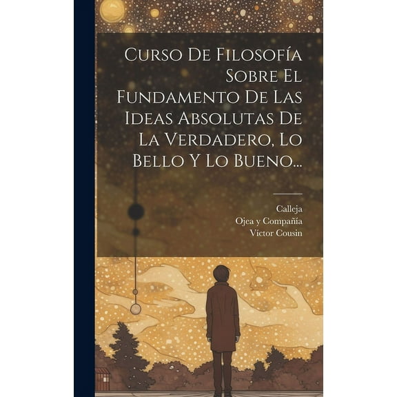 Curso De Filosofía Sobre El Fundamento De Las Ideas Absolutas De La Verdadero, Lo Bello Y Lo Bueno... (Hardcover)