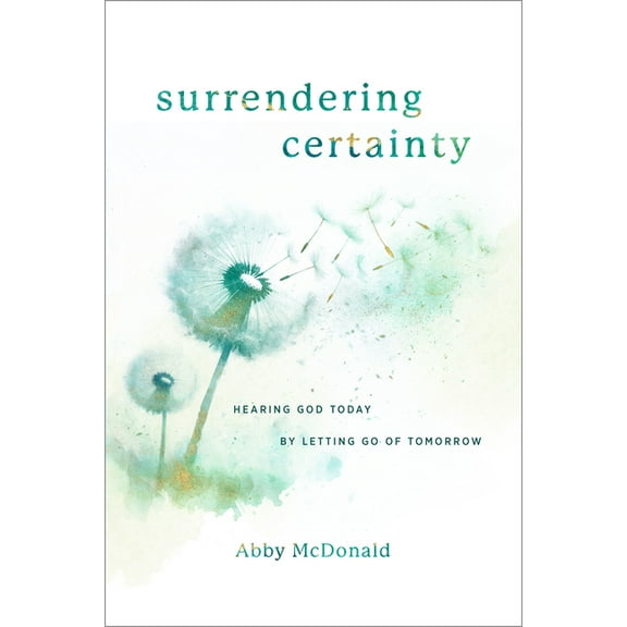 Surrendering Certainty: Hearing God Today by Letting Go of Tomorrow, (Paperback)