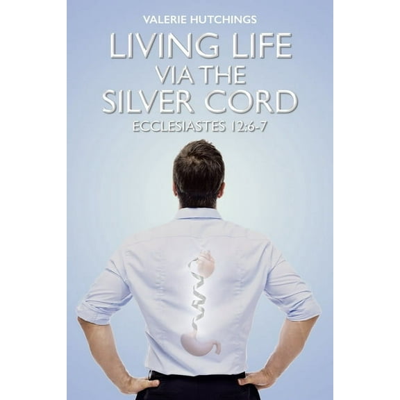 Living Life via the Silver Cord: Ecclesiastes 12:6-7 (Paperback)