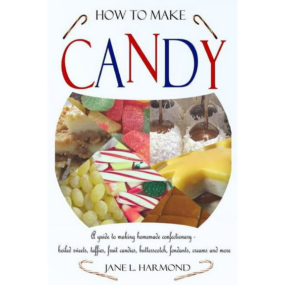 How to Make Candy - A Guide to Making Homemade Confectionary - Boiled Sweets, Taffies, Fruit Candies, Butterscotch, Fond, (Paperback)