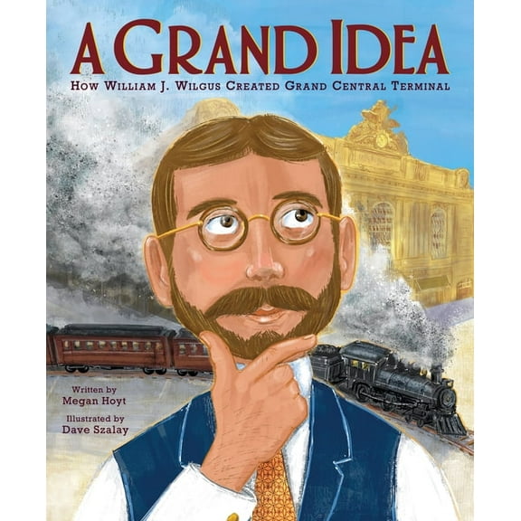 A Grand Idea: How William J. Wilgus Created Grand Central Terminal, (Hardcover)