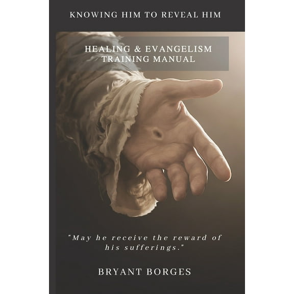 Healing and Evangelism Training Manual: Knowing Him to Reveal Him, (Paperback)