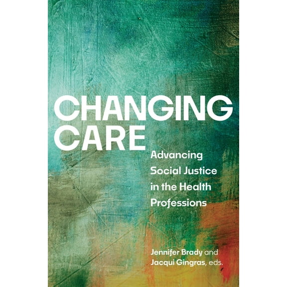 Changing Care: Advancing Social Justice in the Health Professions, (Paperback)