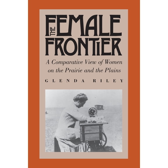The Female Frontier: A Comparative View of Women on the Prairie and the Plains, (Paperback)