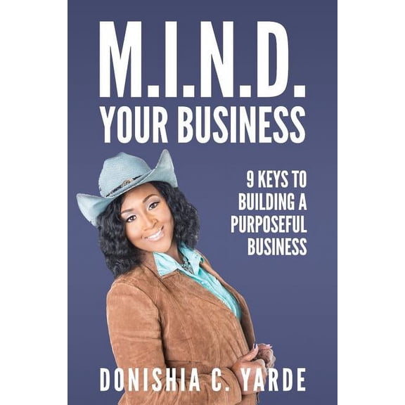M.I.N.D. Your Business: 9 Keys To Building A Purposeful Business