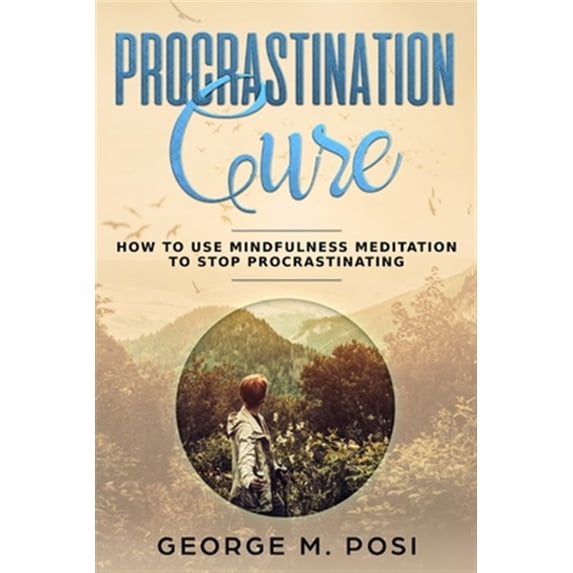 Pre-Owned Procrastination Cure: How to Use Mindfulness Meditation to Stop Procrastinating (Techniques on how to set your mind and body for dealing with anxiety, ... loss. How to improve mental health.)