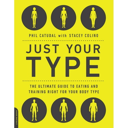 Just Your Type : The Ultimate Guide to Eating and Training Right for Your Body