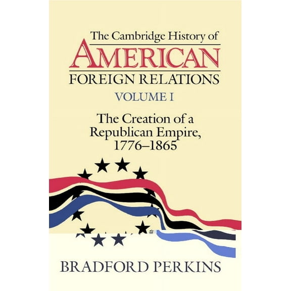The Cambridge History of American Foreign Relations: Volume 1, the Creation of a Republican Empire, 1776 1865, (Paperback)
