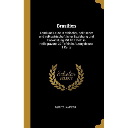 Brasilien : Land und Leute in ethischer politischer und volkswirtschaftlicher Beziehung und Entwicklung Mit 10 Tafeln in Heliogravure 32 Tafeln in Autotypie und 1 Karte (Hardcover)