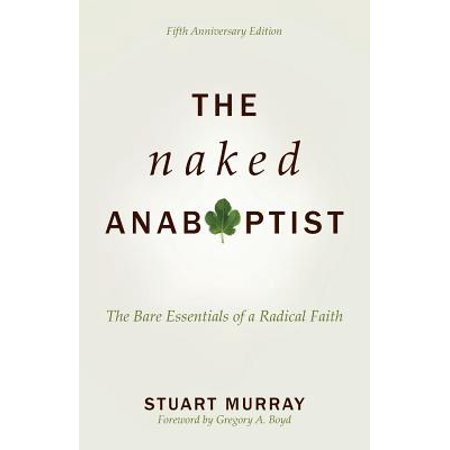 The Naked Anabaptist : The Bare Essentials of a Radical Faith