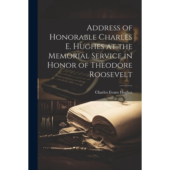Address of Honorable Charles E. Hughes at the Memorial Service in Honor of Theodore Roosevelt (Paperback)