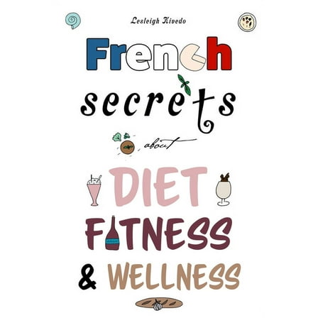 French Secrets about Diet, Fitness & Wellness (Paperback) by Lesleigh Kivedo