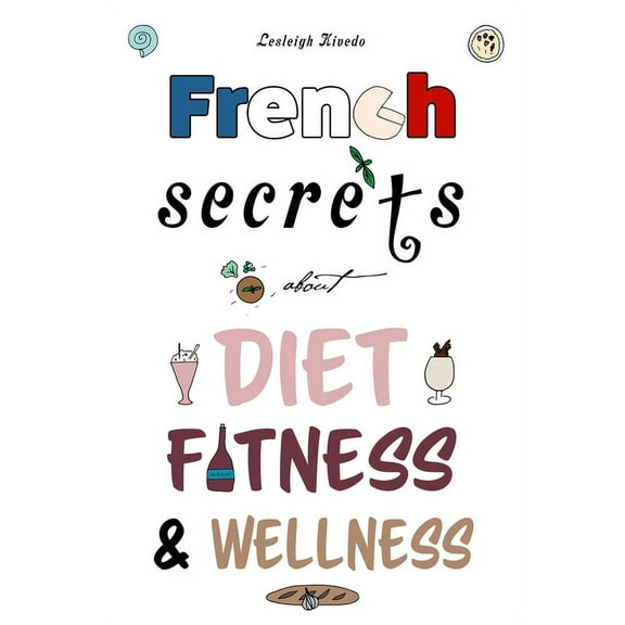 French Secrets about Diet, Fitness & Wellness (Paperback) by Lesleigh Kivedo