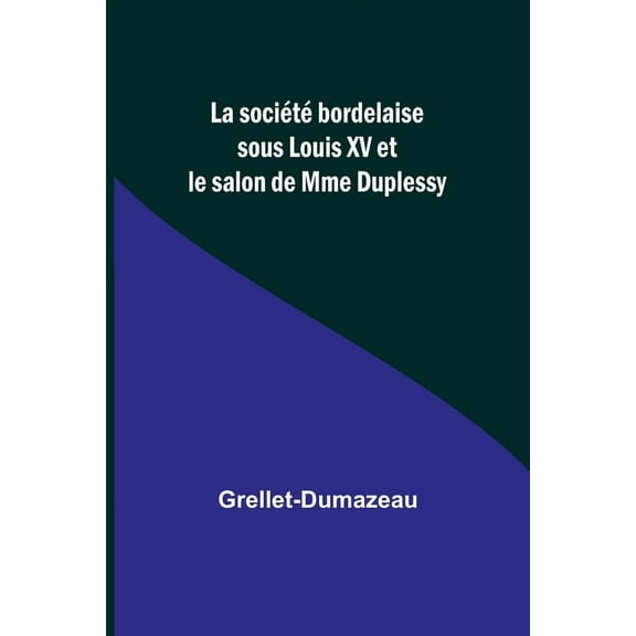 La sociÃ©tÃ© bordelaise sous Louis XV et le salon de Mme Duplessy, (Paperback)