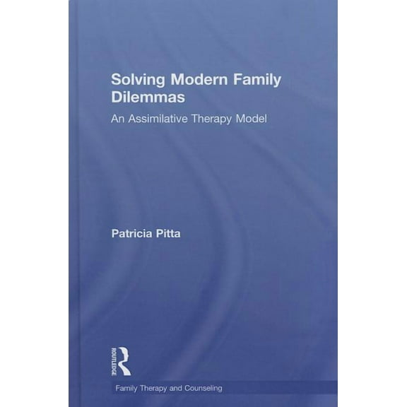 Routledge Family Therapy and Counseling Solving Modern Family Dilemmas: An Assimilative Therapy Model, (Hardcover)