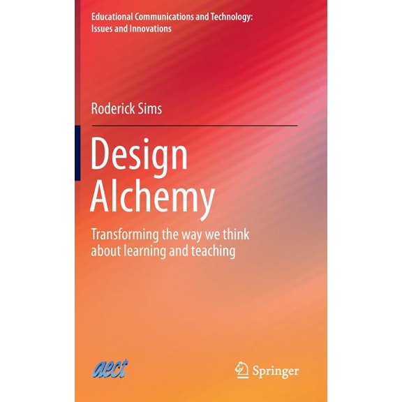 Educational Communications and Technolog Design Alchemy: Transforming the Way We Think about Learning and Teaching, (Hardcover)