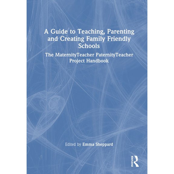 A Guide to Teaching, Parenting and Creating Family Friendly Schools: The MaternityTeacher PaternityTeacher Project Handb, (Hardcover)