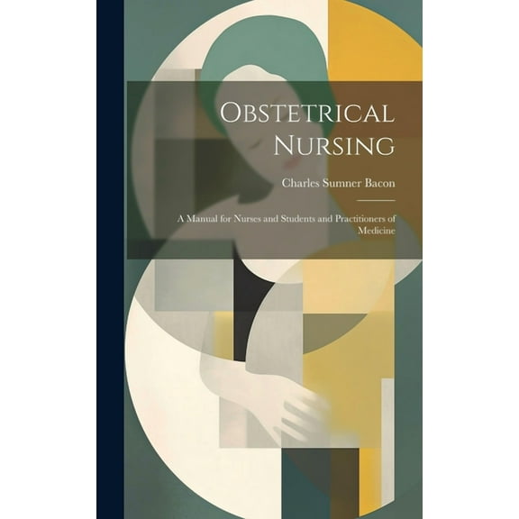 Obstetrical Nursing: A Manual for Nurses and Students and Practitioners of Medicine