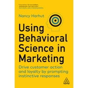 Using Behavioral Science in Marketing : Drive Customer Action and Loyalty by Prompting Instinctive Responses (Paperback)