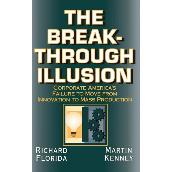 Corporate America's Failure to Move from The Breakthrough Illusion: Corporate America's Failure to Move from Innovation to Mass Production, (Paperback)