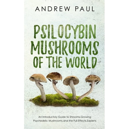 Psilocybin Mushrooms of the World: An Introductory Guide to Shrooms, Growing Psychedelic Mushrooms, and the Full Effects, Sapiens (Best Way To Grow Psychedelic Mushrooms)