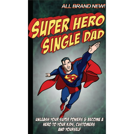 Super Hero Single Dad: Unleash your super powers and become a hero to your kids, customers and yourself - (Best Superheroes Without Powers)
