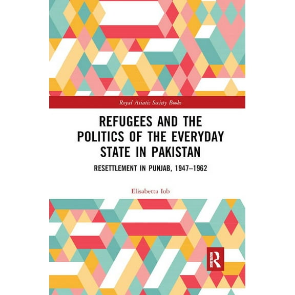 Royal Asiatic Society Books Refugees and the Politics of the Everyday State in Pakistan: Resettlement in Punjab, 1947-1962, (Paperback)