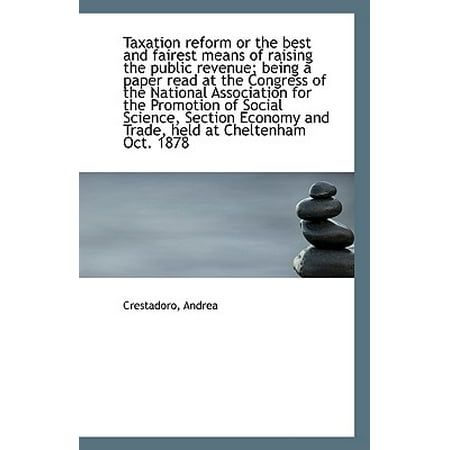 Taxation Reform or the Best and Fairest Means of Raising the Public Revenue; Being a Paper Read at