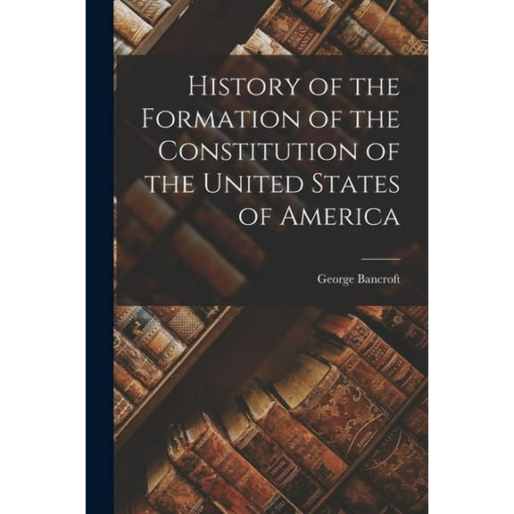 History of the Formation of the Constitution of the United States of America