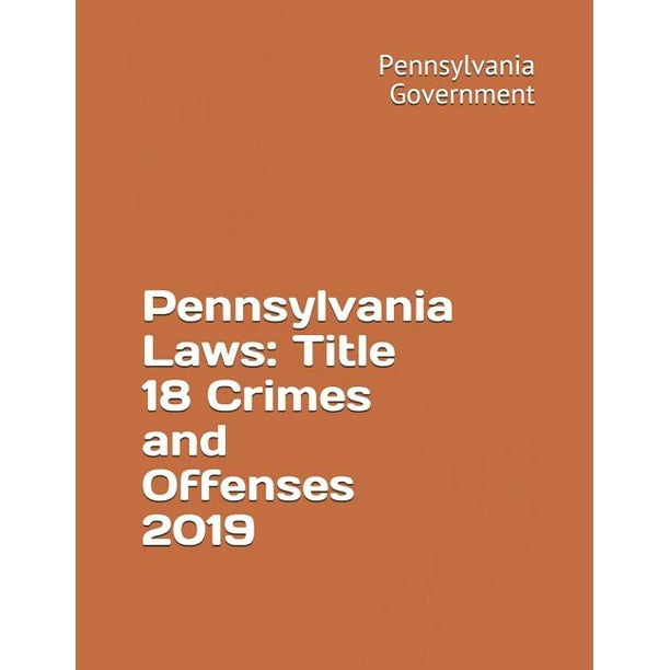 Pennsylvania Laws Title 18 Crimes and Offenses 2019 (Paperback