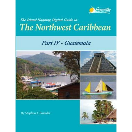 The Island Hopping Digital Guide to the Northwest Caribbean - Part IV - Guatemala -