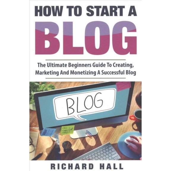 Pre-Owned How to Start a Blog : The Ultimate Beginner?s Guide for Creating, Marketing, and Monetizing a Successful Blog