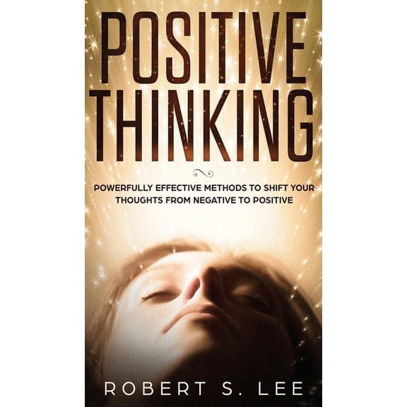Positive Thinking: Powerfully Effective Methods to Shift Your Thoughts From Negative to Positive, (Hardcover)