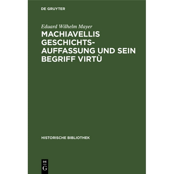 Historische Bibliothek Machiavellis Geschichtsauffassung Und Sein Begriff Virtù: Studien Zu Seiner Historik, Book 31, (Hardcover)