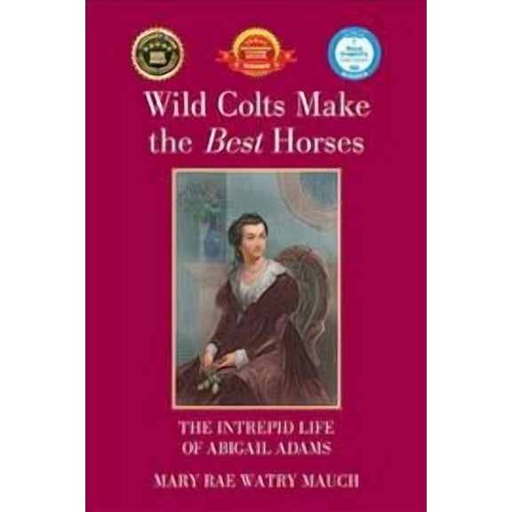 Wild Colts Make the Best Horses: The Intrepid Life of Abigail Adams (Paperback) by Mary Rae Watry Mauch