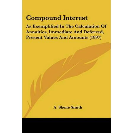 Compound Interest : As Exemplified in the Calculation of Annuities, Immediate and Deferred, Present Values and Amounts (Best Single Premium Immediate Annuity)