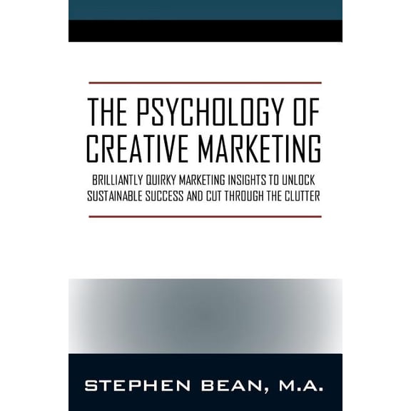 The Psychology of Creative Marketing: Brilliantly Quirky Marketing Insights to Unlock Sustainable Success and Cut Throug, (Paperback)