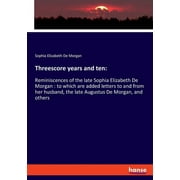 Threescore years and ten : Reminiscences of the late Sophia Elizabeth De Morgan: to which are added letters to and from her husband, the late Augustus De Morgan, and others (Paperback)