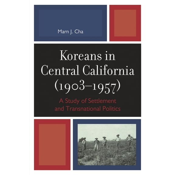 Koreans in Central California (1903-1957): A Study of Settlement and Transnational Politics, (Paperback)