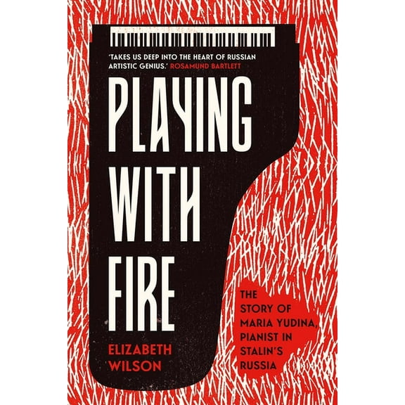 Playing with Fire: The Story of Maria Yudina, Pianist in Stalin's Russia, (Hardcover)