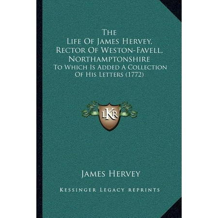 The Life Of James Hervey Rector Of Weston-Favell Northamptonshire : To Which Is Added A Collection Of His Letters (1772) (Paperback)